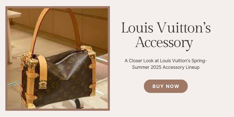 A Closer Look at Louis Vuitton's Spring-Summer 2025 Accessory Lineup