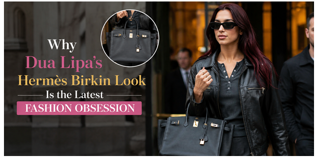 Why Dua Lipa’s Hermès Birkin Look Is the Latest Fashion Trend?