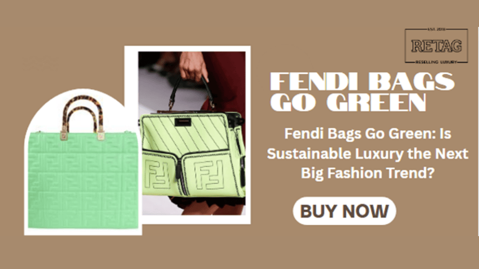Fendi Bags Go Green: Is Sustainable Luxury the Next Big Fashion Trend?