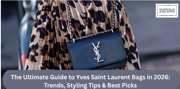 The Ultimate Guide to Yves Saint Laurent Bags in 2026: Trends, Styling Tips & Best Picks Retag Reselling Luxury Private Limited